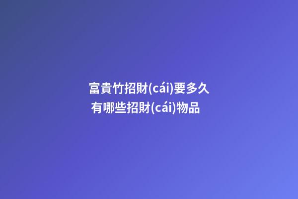 富貴竹招財(cái)要多久 有哪些招財(cái)物品